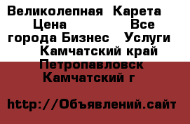 Великолепная  Карета   › Цена ­ 300 000 - Все города Бизнес » Услуги   . Камчатский край,Петропавловск-Камчатский г.